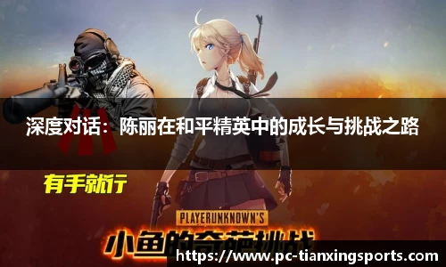 深度对话：陈丽在和平精英中的成长与挑战之路