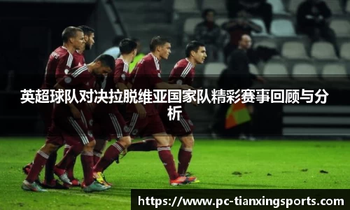 英超球队对决拉脱维亚国家队精彩赛事回顾与分析